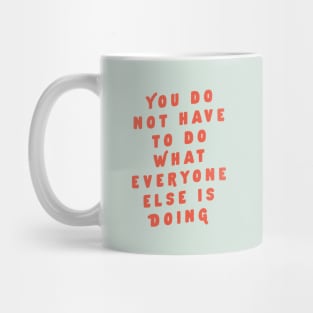 You Do Not Have to Do What Everyone Else Is Doing by The Motivated Type Mug